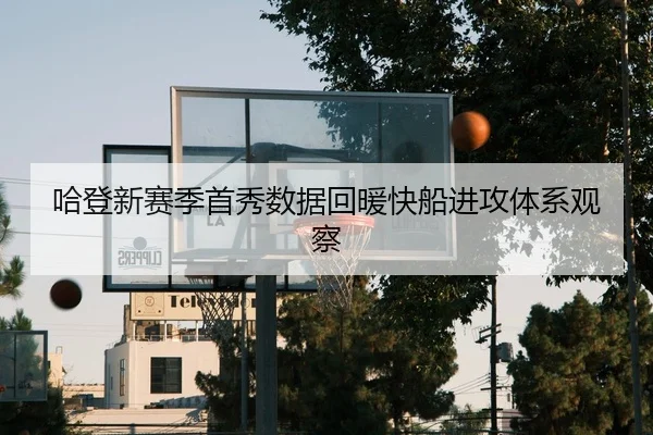 哈登新赛季首秀数据回暖快船进攻体系观察
